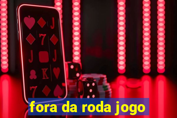 fora da roda jogo